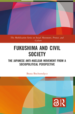 Fukushima and Civil Society: The Japanese Anti-Nuclear Movement from a Socio-Political Perspective - Bochorodycz, Beata