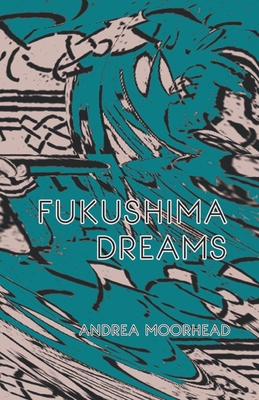 Fukushima Dreams - Moorhead, Andrea