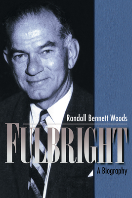 Fulbright: A Biography - Woods, Randall Bennett