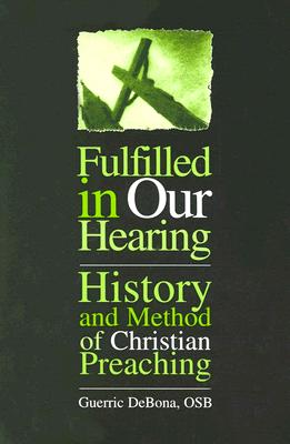 Fulfilled in Our Hearing: History and Method of Christian Preaching - Debona, Guerric