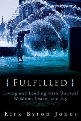 Fulfilled: Living and Leading with Unusual Wisdom, Peace, and Joy - Jones, Kirk Byron