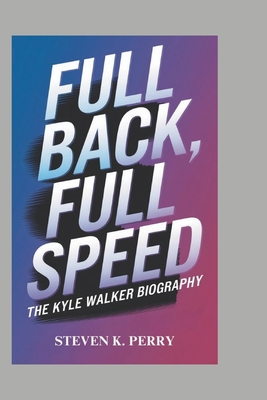 Full Back, Full Speed: The Kyle Walker Biography - K Perry, Steven