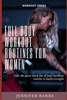 Full Body Workout Routines for Women: Take the guess work out of your workout routine to build strength - Banks, Jennifer