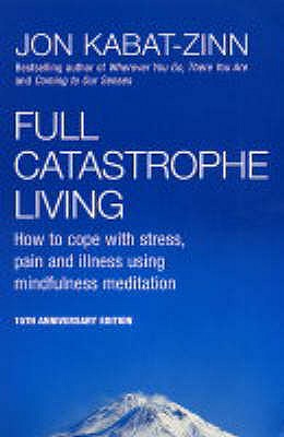Full Catastrophe Living: How to cope with stress, pain and illness using mindfulness meditation - Kabat-Zinn, Jon