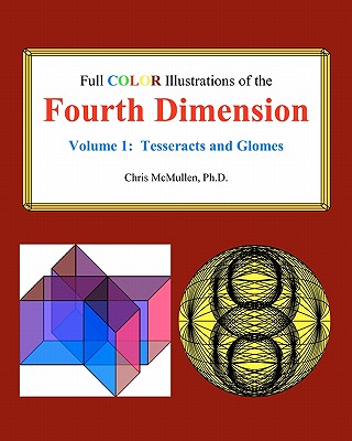 Full Color Illustrations of the Fourth Dimension, Volume 1: Tesseracts and Glomes - McMullen, Chris