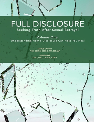 Full Disclosure: Seeking Truth After Sexual Betrayal: Volume 1: How Disclosure Can Help You Heal - Drake, Dan, and Caudill, Janice