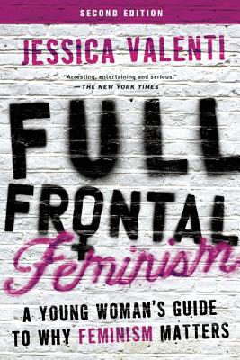 Full Frontal Feminism: A Young Woman's Guide to Why Feminism Matters - Valenti, Jessica