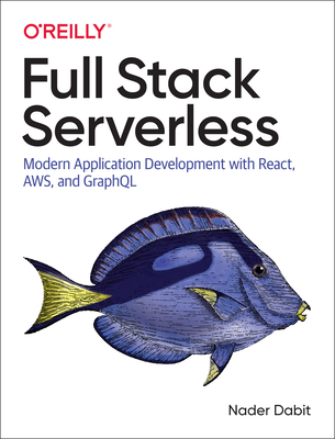Full Stack Serverless: Modern Application Development with React, Aws, and Graphql - Dabit, Nader