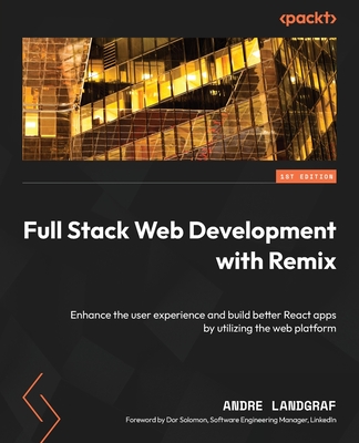 Full Stack Web Development with Remix: Enhance the user experience and build better React apps by utilizing the web platform - Landgraf, Andre, and Solomon, Dor (Foreword by)