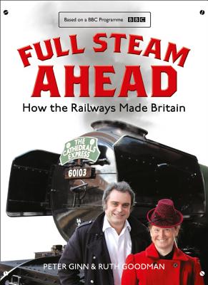 Full Steam Ahead: How the Railways Made Britain - Ginn, Peter, and Goodman, Ruth