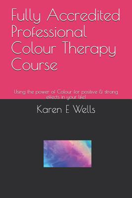 Fully Accredited Professional Colour Therapy Course: Using the power of Colour for positive & strong effects in your life! - Wells, Karen E