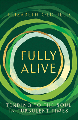 Fully Alive: Tending to the Soul in Turbulent Times - Oldfield, Elizabeth