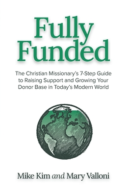 Fully Funded: The Christian Missionary's 7-Step Guide to Raising Support and Growing Your Donor Base in Today's Modern World - Valloni, Mary, and Kim, Mike