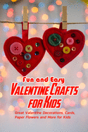 Fun and Easy Valentine Crafts for Kids: Great Valentine Decorations, Cards, Paper Flowers and More for Kids: Valentine Projects for Kids