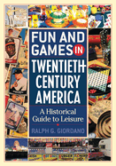 Fun and Games in Twentieth-Century America: A Historical Guide to Leisure