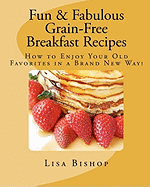 Fun & Fabulous Grain-Free Breakfast Recipes: How to Enjoy Your Old Favorites in a Brand New Way!