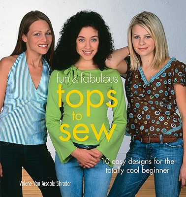 Fun & Fabulous Tops to Sew: 10 Easy Designs for the Totally Cool Beginner - Van Arsdale Shrader, Valerie
