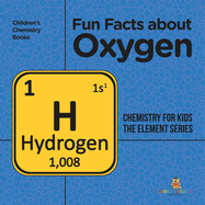 Fun Facts about Oxygen: Chemistry for Kids The Element Series Children's Chemistry Books