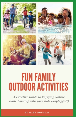 Fun Family Outdoor Activities: A Creative Guide to Enjoying Nature while Bonding with your Kids (unplugged!) - Douglas, Mark