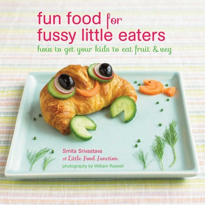 Fun Food for Fussy Little Eaters: How to Get Your Kids to Eat Fruit and Veg - Srivastava, Smita
