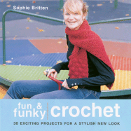 Fun & Funky Crochet: 30 Exciting Projects for a Stylish New Look - Britten, Sophie