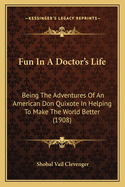 Fun In A Doctor's Life: Being The Adventures Of An American Don Quixote In Helping To Make The World Better (1908)