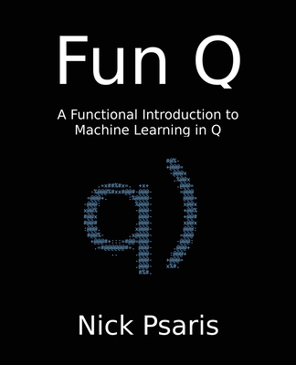 Fun Q: A Functional Introduction to Machine Learning in Q - Psaris, Nick