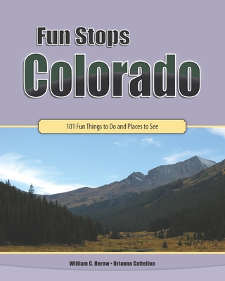 Fun Stops Colorado: 101 Fun Things to Do and Places to See - Cattelino, Brianna, and Herow, William C