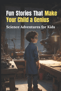 Fun Stories That Make Your Child a Genius - Science Adventures for Kids: Spark Curiosity and Ignite the Genius Within