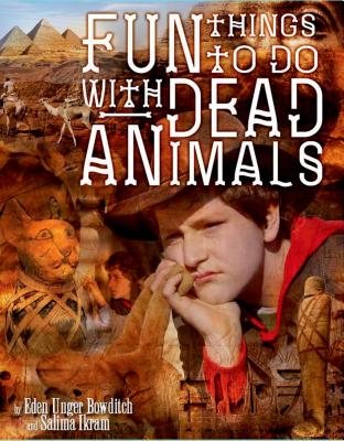 Fun Things to Do with Dead Animals: Egyptology, Ruins, My Life - Bowditch, Eden Unger, and Ikram, Salima
