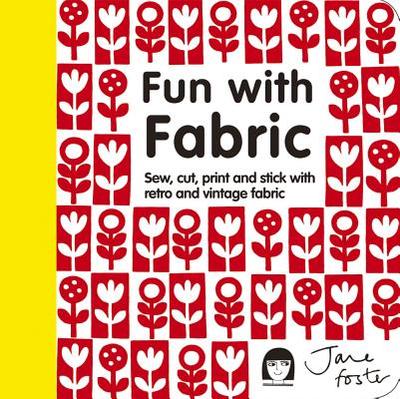 Fun with Fabric: Sew, Cut, Print and Stick with Retro and Vintage Fabric - Foster, Jane