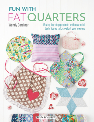 Fun with Fat Quarters: 15 Step-by-Step Projects with Essential Techniques to Kick-Start Your Sewing - Gardiner, Wendy