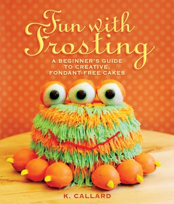 Fun with Frosting: A Beginner's Guide to Decorating Creative, Fondant-Free Cakes - Callard, Kaye