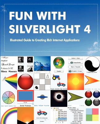 Fun with Silverlight 4: Illustrated Guide to Creating Rich Internet Applications with Examples in C#, ASP.NET, XAML, Media, Webcam, AJAX, REST and Web Services - Lal, Rajesh