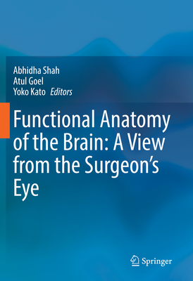 Functional Anatomy of the Brain: A View from the Surgeon's Eye - Shah, Abhidha (Editor), and Goel, Atul (Editor), and Kato, Yoko (Editor)