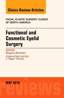 Functional and Cosmetic Eyelid Surgery, an Issue of Facial Plastic Surgery Clinics: Volume 24-2 - Branham, Gregory H, MD, Facs