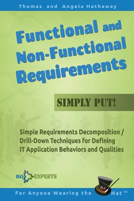 Functional and Non-Functional Requirements Simply Put!: Simple Requirements Decomposition / Drill-Down Techniques for Defining IT Application Behaviors and Qualities - Hathaway, Angela, and Hathaway, Thomas