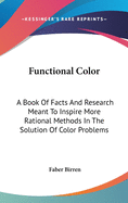 Functional Color: A Book Of Facts And Research Meant To Inspire More Rational Methods In The Solution Of Color Problems