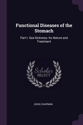 Functional Diseases of the Stomach: Part I. Sea-Sickness: Its Nature and Treatment - Chapman, John, Dr.