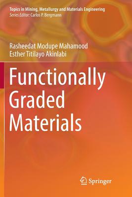 Functionally Graded Materials - Mahamood, Rasheedat Modupe, and Akinlabi, Esther Titilayo