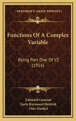 Functions of a Complex Variable: Being Part One of V2 (1916) - Goursat, Edouard, and Hedrick, Earle Raymond (Translated by), and Dunkel, Otto (Translated by)