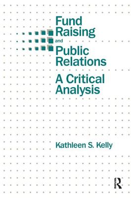 Fund Raising and Public Relations: A Critical Analysis - Kelly, Kathleen S, Dr.