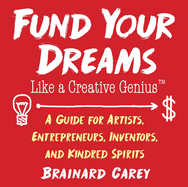 Fund Your Dreams Like a Creative Genius: A Guide for Artists, Entrepreneurs, Inventors, and Kindred Spirits