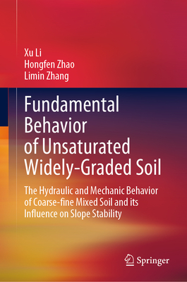 Fundamental Behavior of Unsaturated Widely-Graded Soil: The Hydraulic and Mechanic Behavior of Coarse-fine Mixed Soil and its Influence on Slope Stability - Li, Xu, and Zhao, Hongfen, and Zhang, Limin