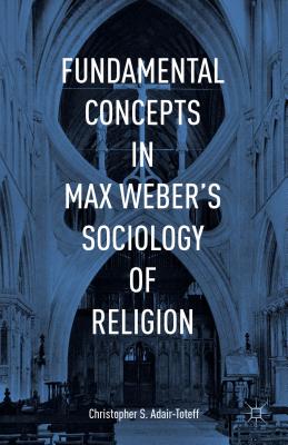 Fundamental Concepts in Max Weber's Sociology of Religion - Adair-Toteff, Christopher