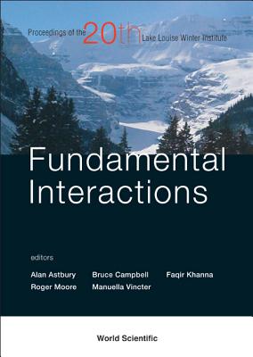 Fundamental Interactions - Proceedings of the 20th Lake Louise Winter Institute - Astbury, Alan (Editor), and Campbell, Bruce A (Editor), and Khanna, Faqir C (Editor)