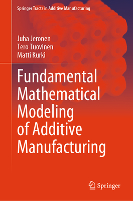 Fundamental Mathematical Modeling of Additive Manufacturing - Jeronen, Juha, and Tuovinen, Tero, and Kurki, Matti