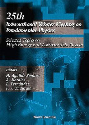 Fundamental Physics, Selected Topics on High Energy and Astroparticle Physics - Proceedings of the 25th International Winter Meeting - Aguilar-Benitez, M (Editor), and Fernandez, E (Editor), and Morales, A (Editor)