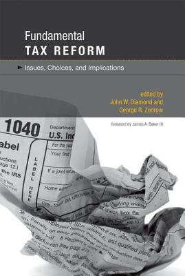 Fundamental Tax Reform: Issues, Choices, and Implications - Diamond, John W (Editor), and Zodrow, George R (Editor), and III, James A Baker (Foreword by)