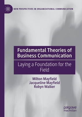 Fundamental Theories of Business Communication: Laying a Foundation for the Field - Mayfield, Milton, and Mayfield, Jacqueline, and Walker, Robyn